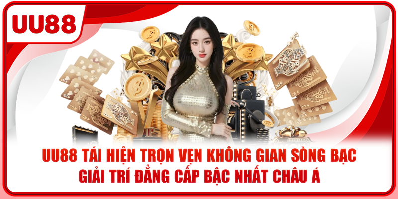 UU88 tái hiện trọn vẹn không gian sòng bạc giải trí đẳng cấp bậc nhất châu Á