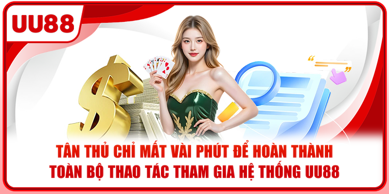 Tân thủ chỉ mất vài phút để hoàn thành toàn bộ thao tác tham gia hệ thống UU88