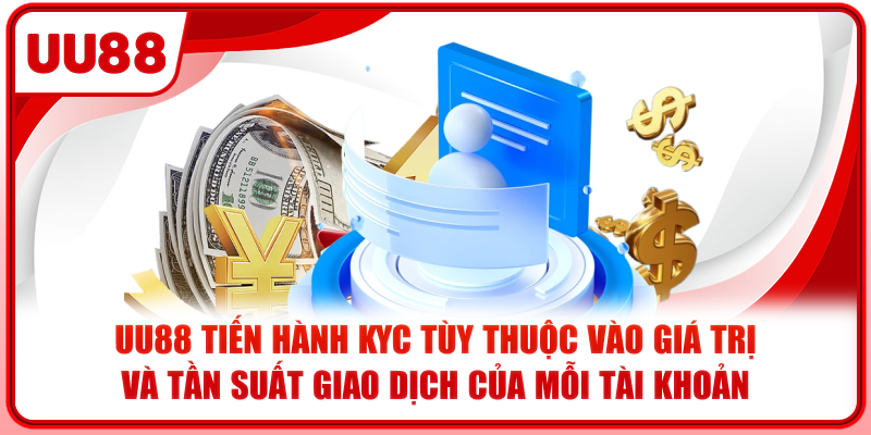 UU88 tiến hành KYC tùy thuộc vào giá trị và tần suất giao dịch của mỗi tài khoản