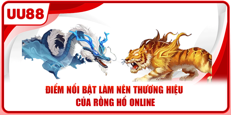 Điểm nổi bật làm nên thương hiệu của rồng hổ online