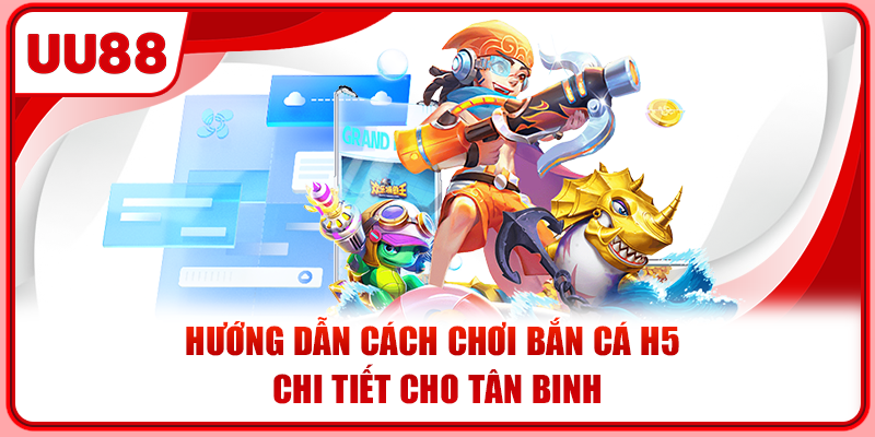 Hướng dẫn cách chơi bắn cá H5 chi tiết cho tân binh Hướng dẫn cách chơi bắn cá H5 chi tiết cho tân binh