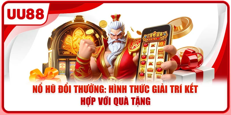 Nổ Hũ Đổi Thưởng: Hình Thức Giải Trí Kết Hợp Với Quà Tặng