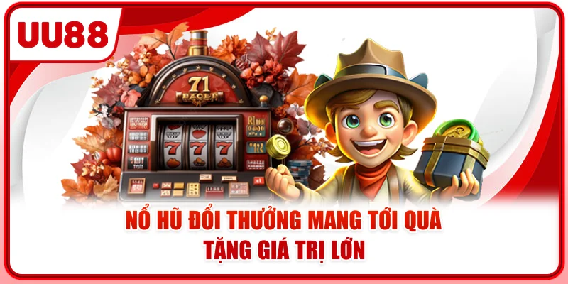 Nổ hũ đổi thưởng mang tới quà tặng giá trị lớn Nổ hũ đổi thưởng mang tới quà tặng giá trị lớn