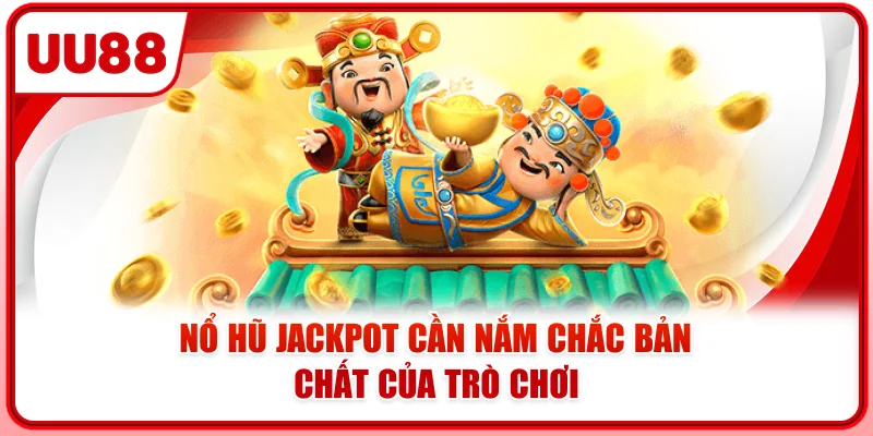 Nổ hũ jackpot cần nắm chắc bản chất của trò chơi