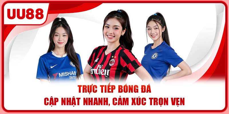 Trực Tiếp Bóng Đá | Cập Nhật Nhanh, Cảm Xúc Trọn Vẹn