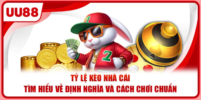 Tỷ Lệ Kèo Nhà Cái | Tìm Hiểu Về Định Nghĩa Và Cách Chơi Chuẩn