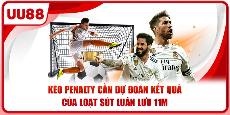 Kèo penalty cần dự đoán kết quả của loạt sút luân lưu 11m