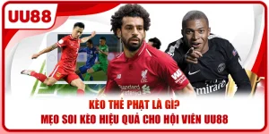 Kèo Thẻ Phạt Là Gì? Mẹo Soi Kèo Hiệu Quả Cho Hội Viên UU88